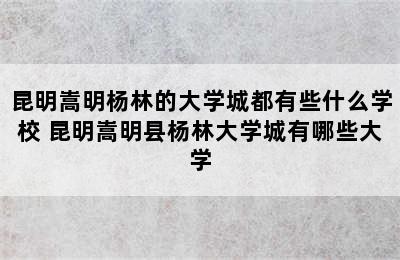 昆明嵩明杨林的大学城都有些什么学校 昆明嵩明县杨林大学城有哪些大学